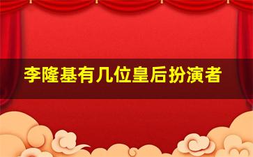 李隆基有几位皇后扮演者