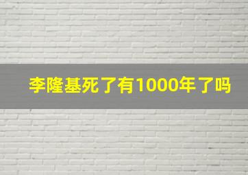 李隆基死了有1000年了吗