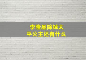 李隆基除掉太平公主还有什么