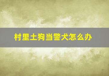 村里土狗当警犬怎么办