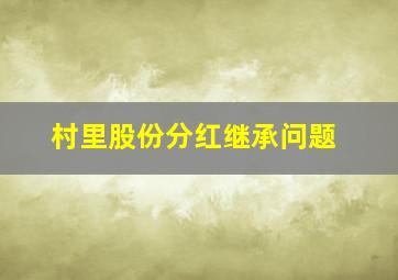 村里股份分红继承问题