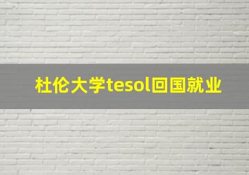 杜伦大学tesol回国就业