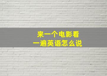 来一个电影看一遍英语怎么说