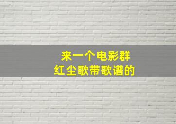 来一个电影群红尘歌带歌谱的