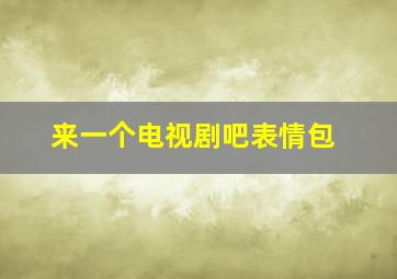 来一个电视剧吧表情包