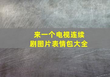 来一个电视连续剧图片表情包大全