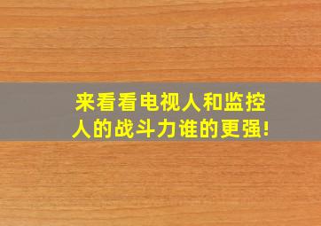 来看看电视人和监控人的战斗力谁的更强!