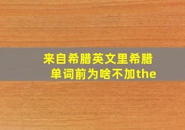 来自希腊英文里希腊单词前为啥不加the