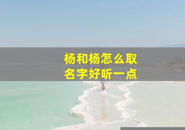 杨和杨怎么取名字好听一点