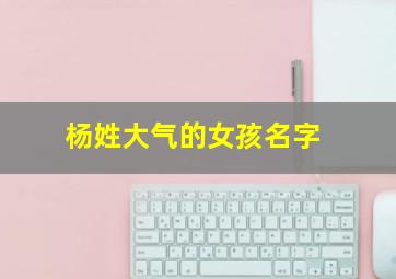 杨姓大气的女孩名字