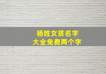 杨姓女孩名字大全免费两个字