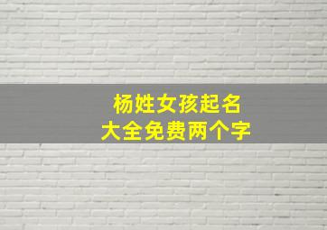 杨姓女孩起名大全免费两个字