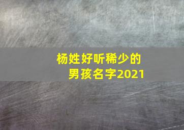 杨姓好听稀少的男孩名字2021