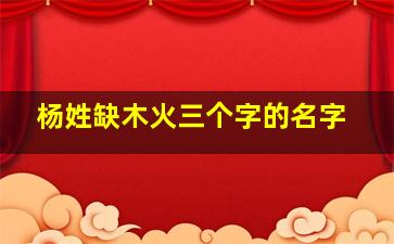 杨姓缺木火三个字的名字