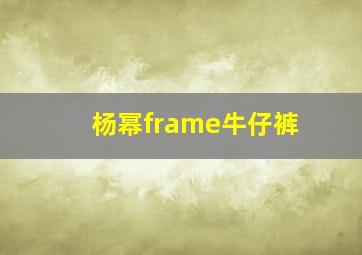 杨幂frame牛仔裤