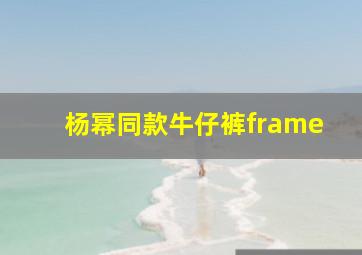 杨幂同款牛仔裤frame