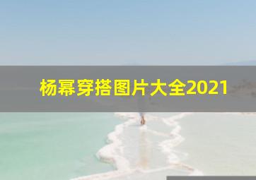 杨幂穿搭图片大全2021