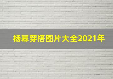 杨幂穿搭图片大全2021年