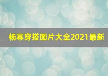 杨幂穿搭图片大全2021最新