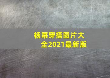 杨幂穿搭图片大全2021最新版