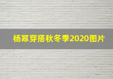 杨幂穿搭秋冬季2020图片