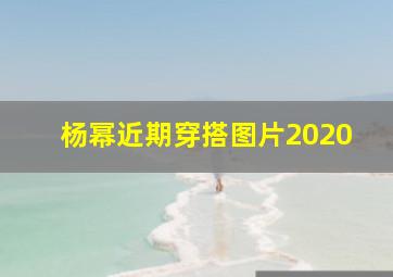 杨幂近期穿搭图片2020