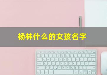 杨林什么的女孩名字