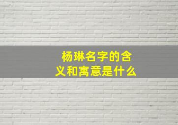 杨琳名字的含义和寓意是什么