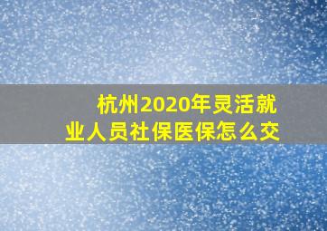 杭州2020年灵活就业人员社保医保怎么交