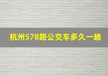 杭州578路公交车多久一趟