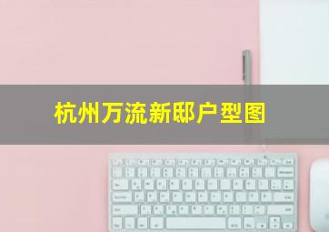 杭州万流新邸户型图