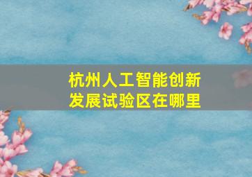 杭州人工智能创新发展试验区在哪里