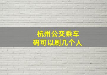 杭州公交乘车码可以刷几个人