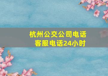 杭州公交公司电话客服电话24小时