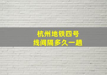 杭州地铁四号线间隔多久一趟