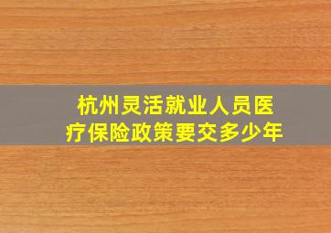 杭州灵活就业人员医疗保险政策要交多少年