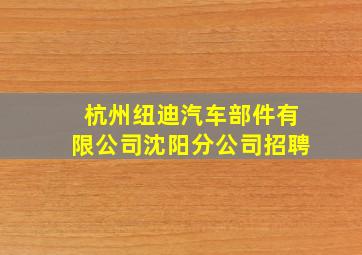 杭州纽迪汽车部件有限公司沈阳分公司招聘