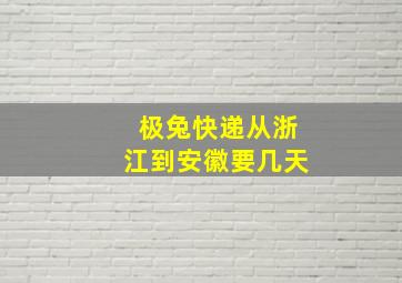 极兔快递从浙江到安徽要几天