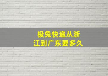 极兔快递从浙江到广东要多久