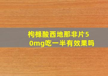 枸橼酸西地那非片50mg吃一半有效果吗