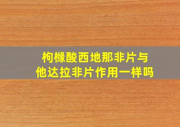 枸橼酸西地那非片与他达拉非片作用一样吗