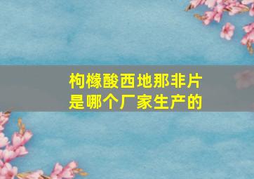 枸橼酸西地那非片是哪个厂家生产的