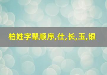 柏姓字辈顺序,仕,长,玉,银