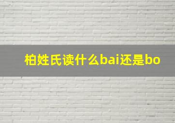 柏姓氏读什么bai还是bo