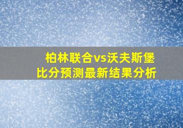 柏林联合vs沃夫斯堡比分预测最新结果分析