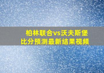 柏林联合vs沃夫斯堡比分预测最新结果视频