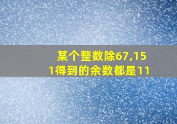 某个整数除67,151得到的余数都是11