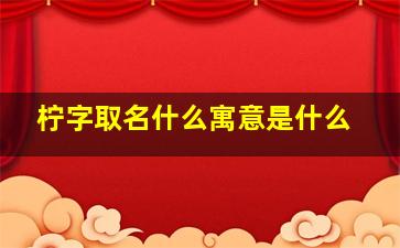 柠字取名什么寓意是什么