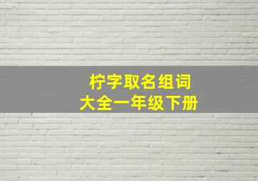 柠字取名组词大全一年级下册