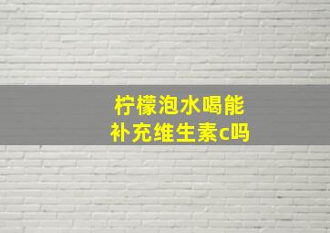 柠檬泡水喝能补充维生素c吗